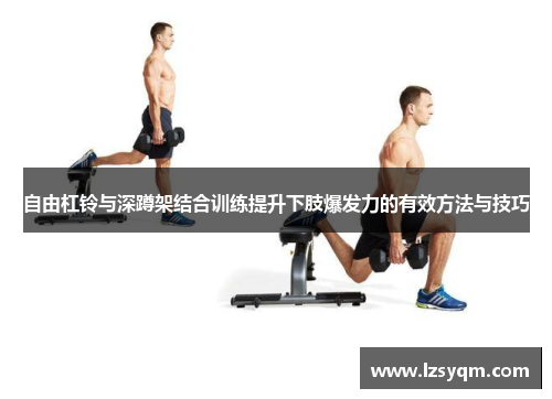 自由杠铃与深蹲架结合训练提升下肢爆发力的有效方法与技巧