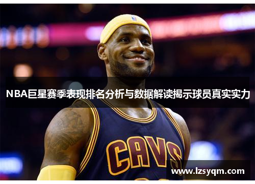 NBA巨星赛季表现排名分析与数据解读揭示球员真实实力